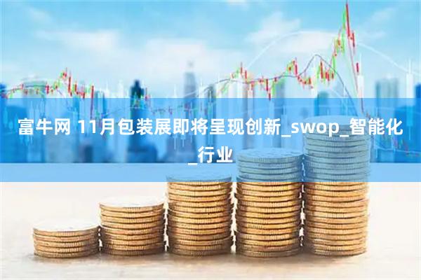 富牛网 11月包装展即将呈现创新_swop_智能化_行业