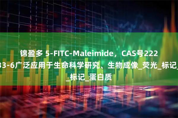 锦盈多 5-FITC-Maleimide，CAS号2228857-33-6广泛应用于生命科学研究、生物成像_荧光_标记_蛋白质