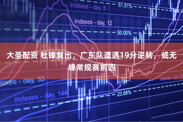 大圣配资 杜锋复出，广东队遭遇19分逆转，或无缘常规赛前四