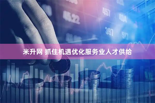 米升网 抓住机遇优化服务业人才供给