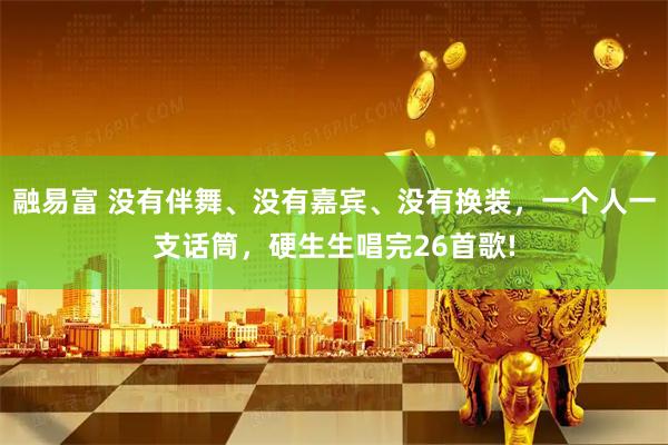 融易富 没有伴舞、没有嘉宾、没有换装，一个人一支话筒，硬生生唱完26首歌!