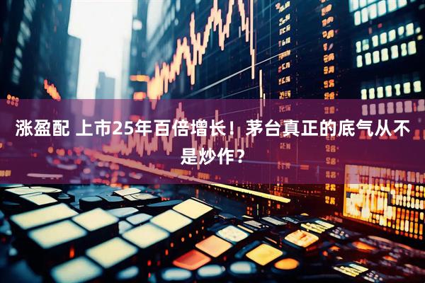 涨盈配 上市25年百倍增长！茅台真正的底气从不是炒作？