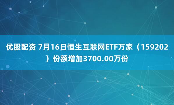 优股配资 7月16日恒生互联网ETF万家（159202）份额增加3700.00万份